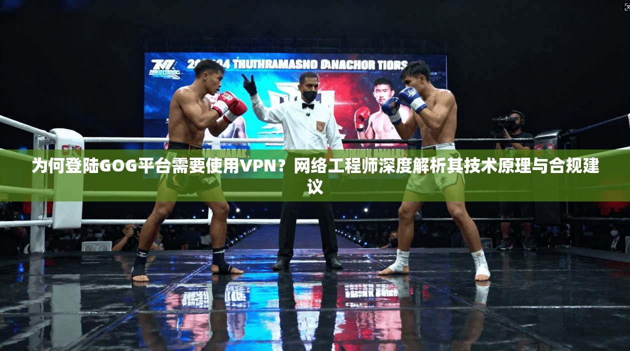 为何登陆GOG平台需要使用VPN？网络工程师深度解析其技术原理与合规建议