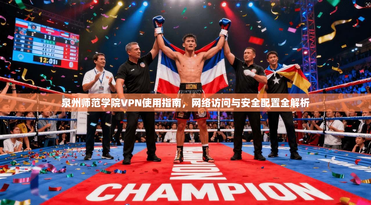 泉州师范学院VPN使用指南，网络访问与安全配置全解析