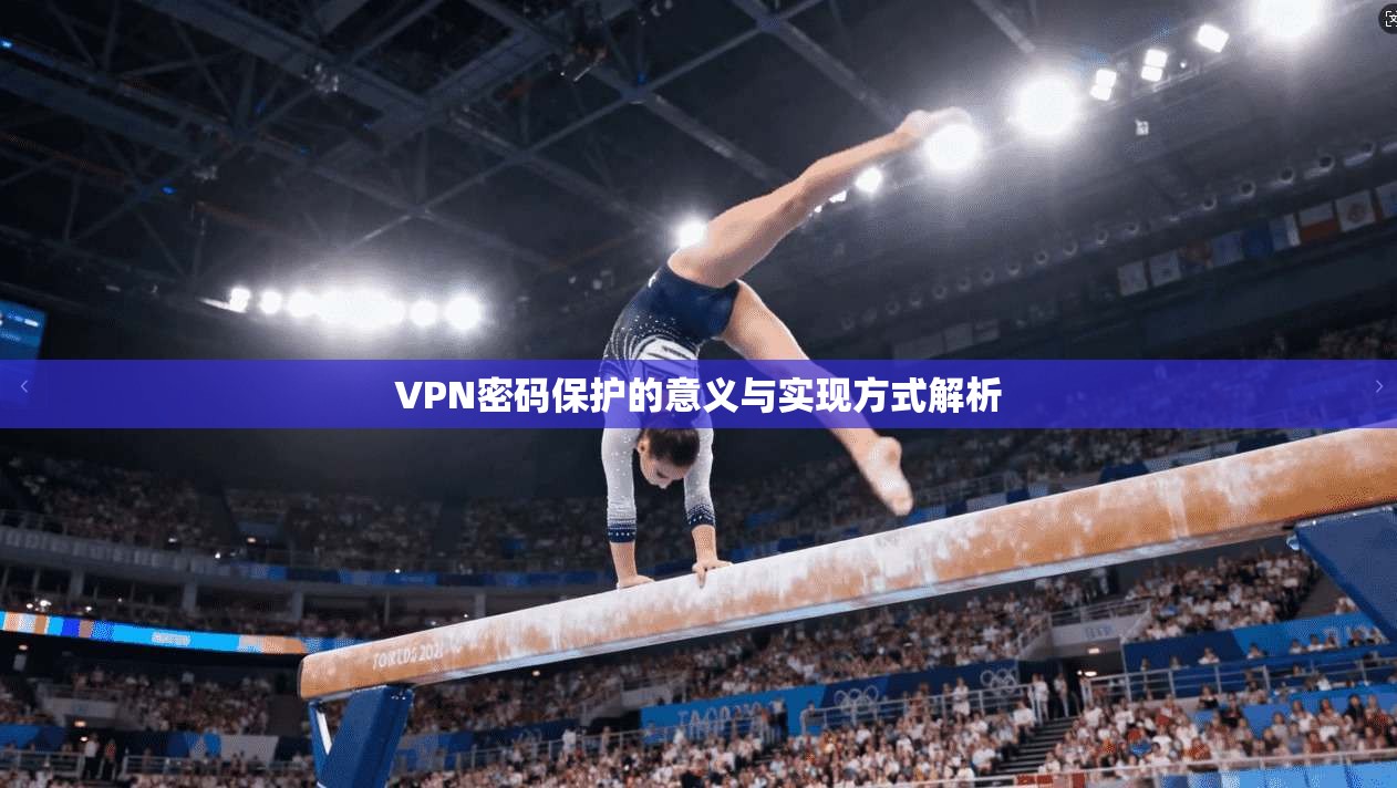 VPN密码保护的意义与实现方式解析