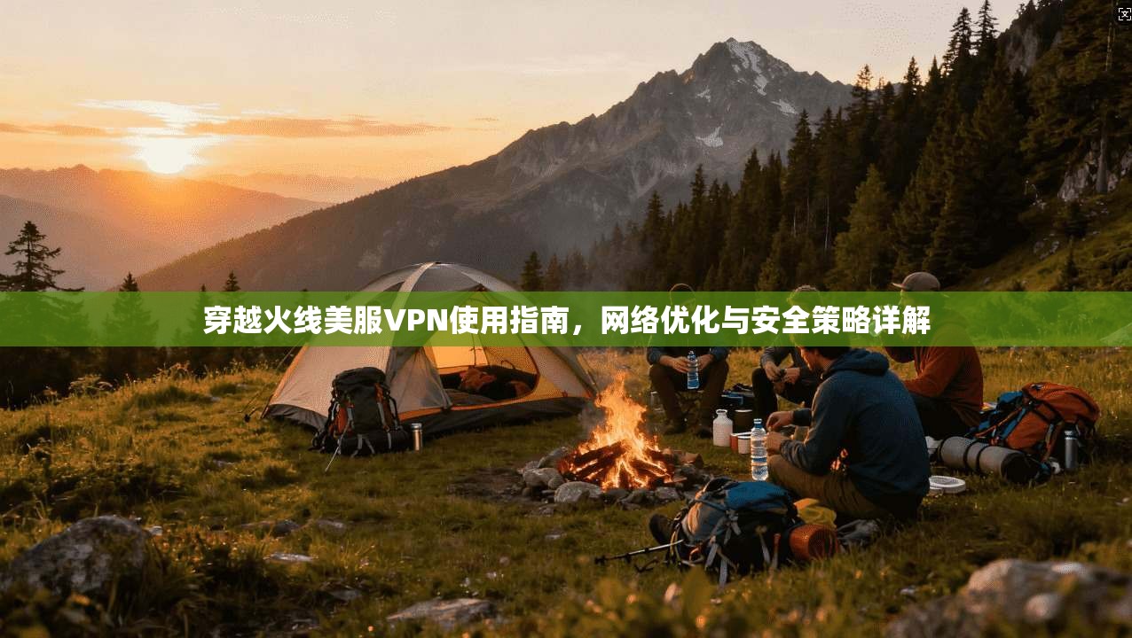 穿越火线美服VPN使用指南，网络优化与安全策略详解