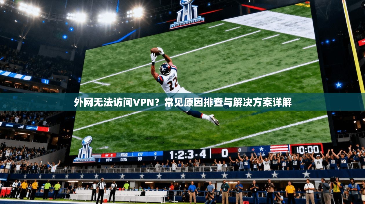 外网无法访问VPN？常见原因排查与解决方案详解
