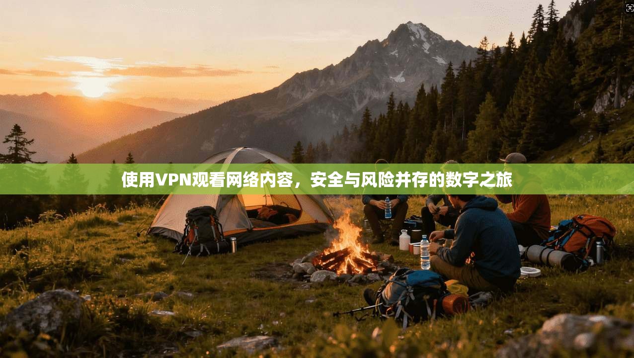 使用VPN观看网络内容，安全与风险并存的数字之旅