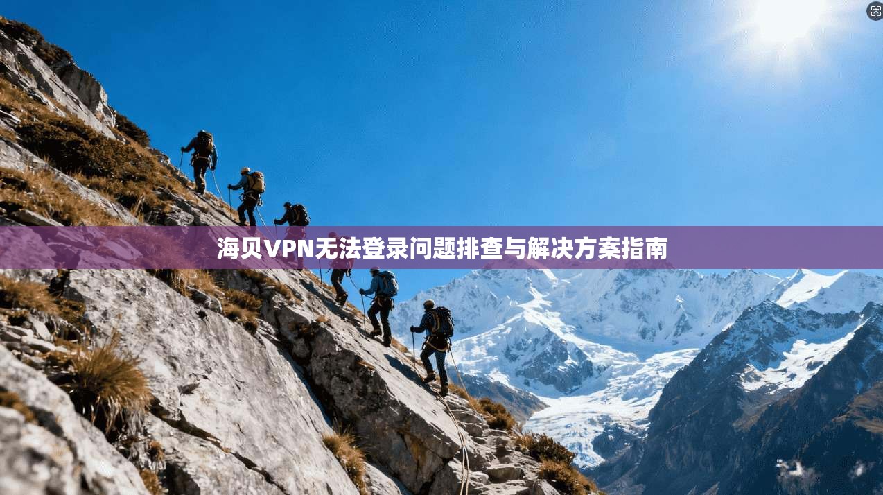 海贝VPN无法登录问题排查与解决方案指南