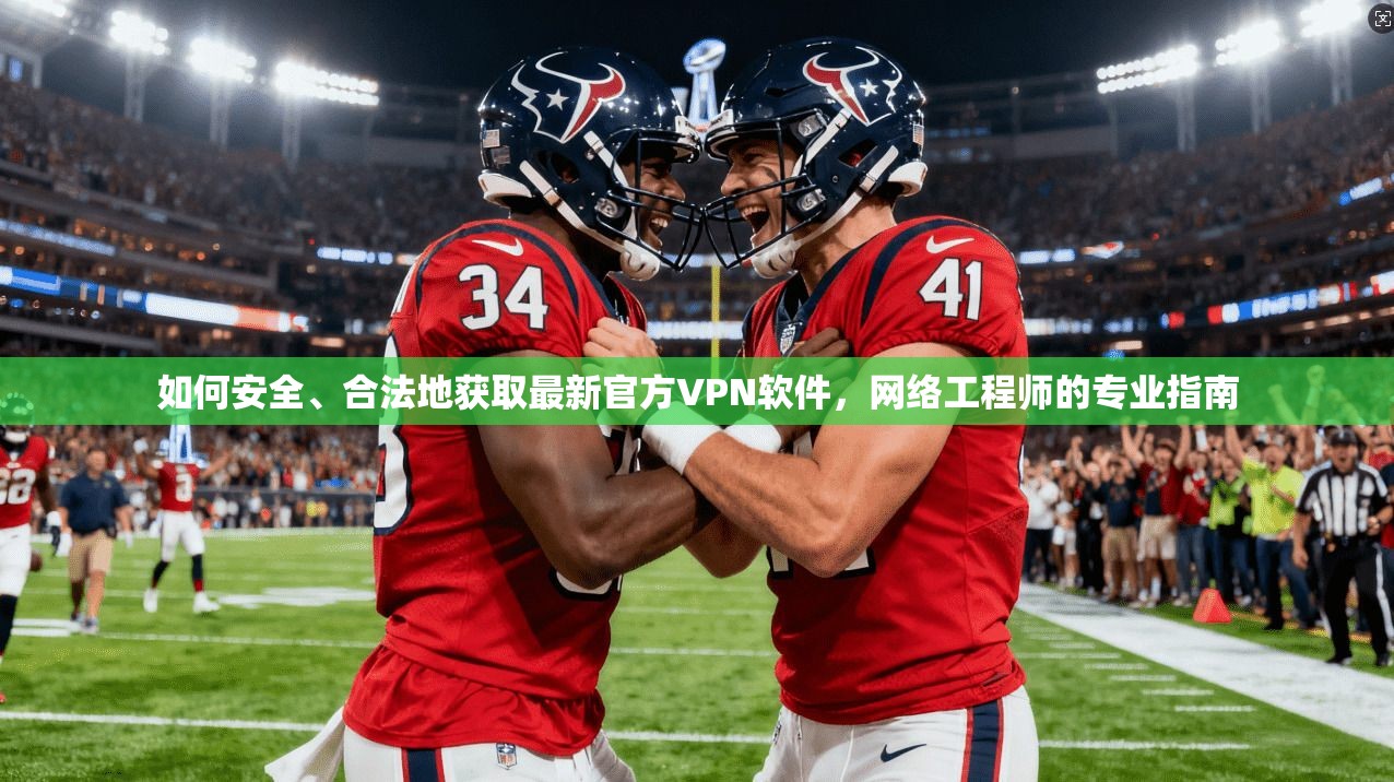 如何安全、合法地获取最新官方VPN软件，网络工程师的专业指南
