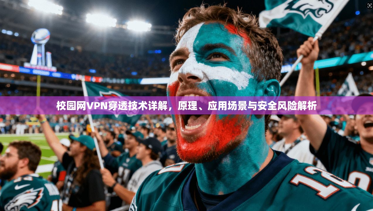 校园网VPN穿透技术详解，原理、应用场景与安全风险解析