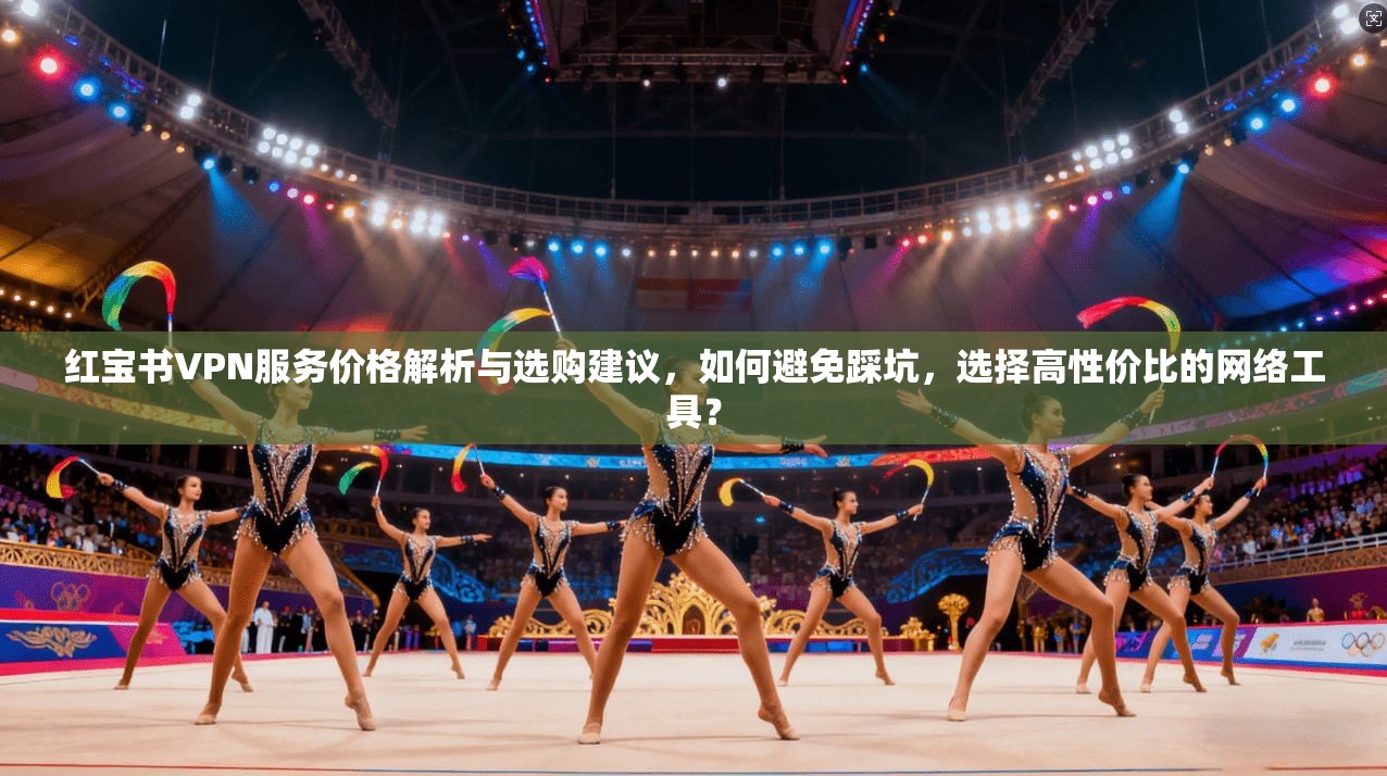 红宝书VPN服务价格解析与选购建议，如何避免踩坑，选择高性价比的网络工具？