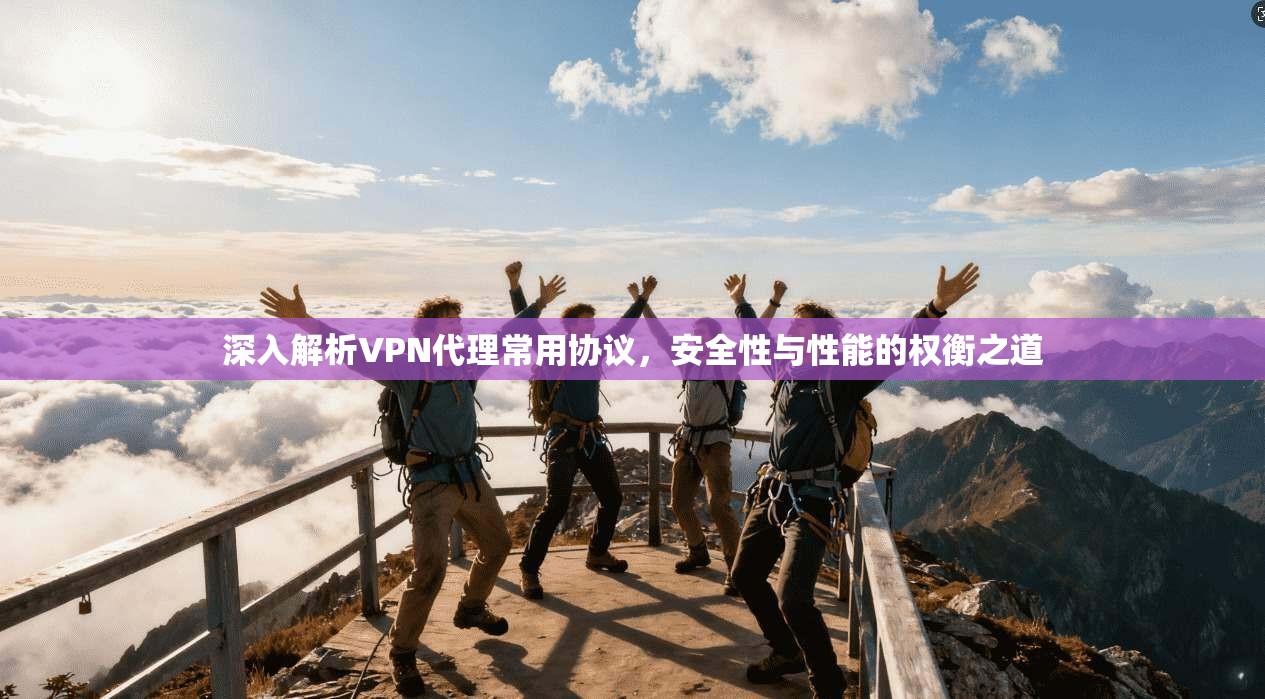 深入解析VPN代理常用协议，安全性与性能的权衡之道