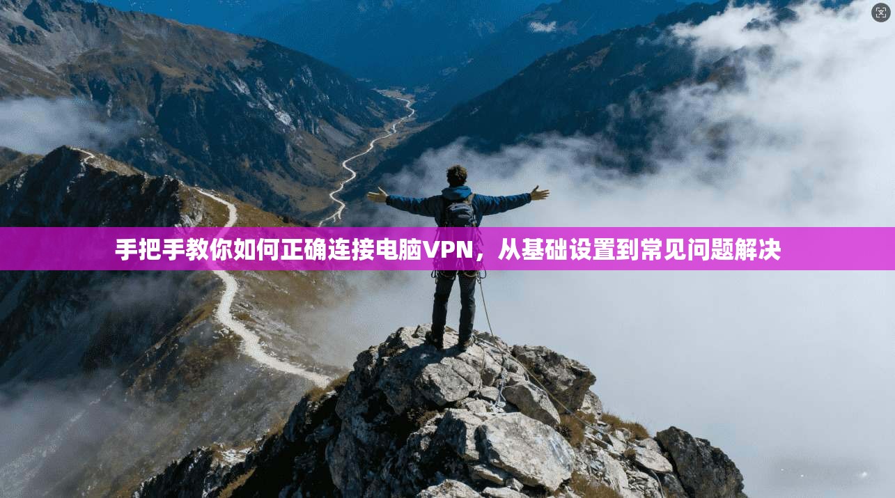 手把手教你如何正确连接电脑VPN，从基础设置到常见问题解决