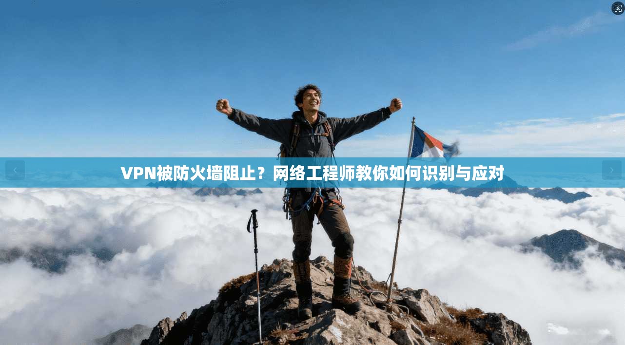 VPN被防火墙阻止？网络工程师教你如何识别与应对