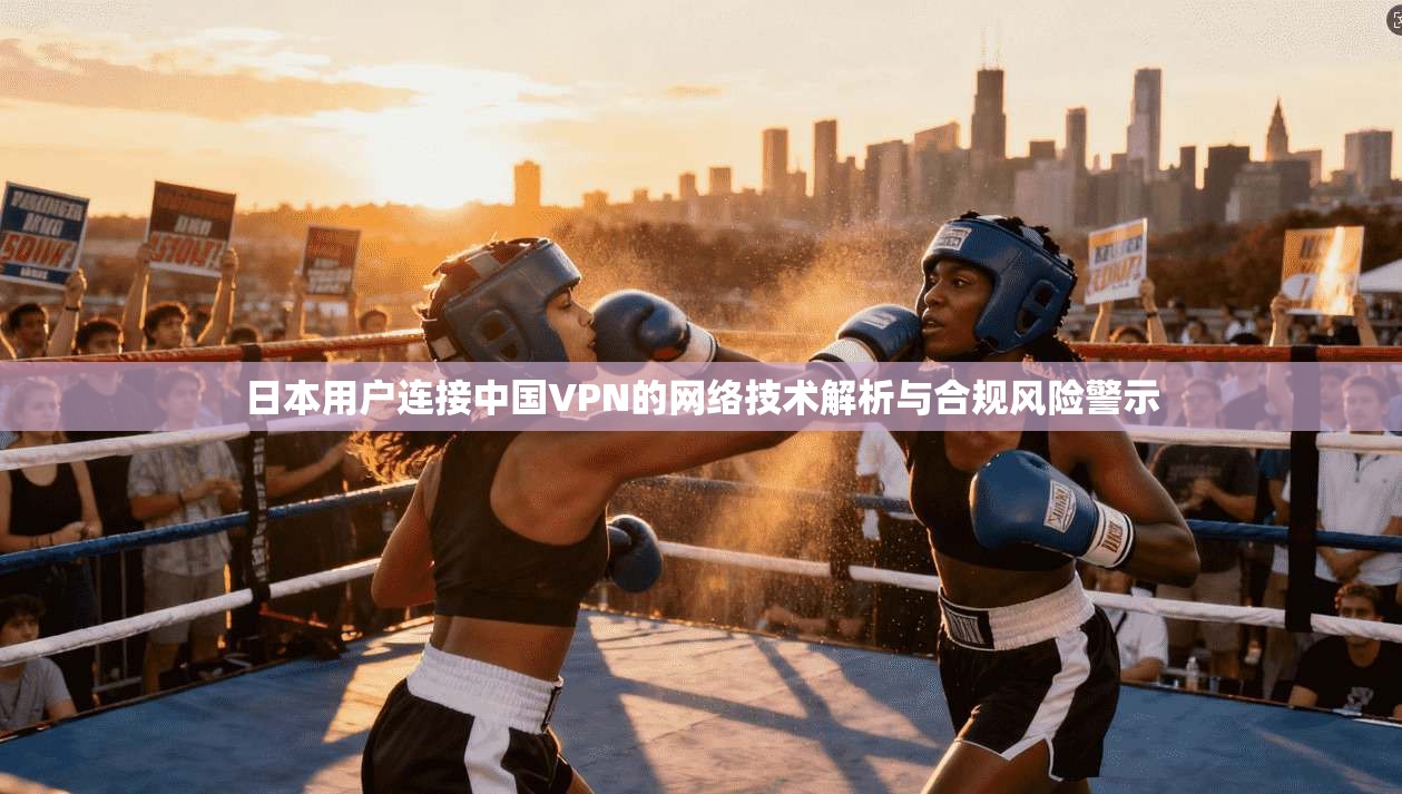 日本用户连接中国VPN的网络技术解析与合规风险警示