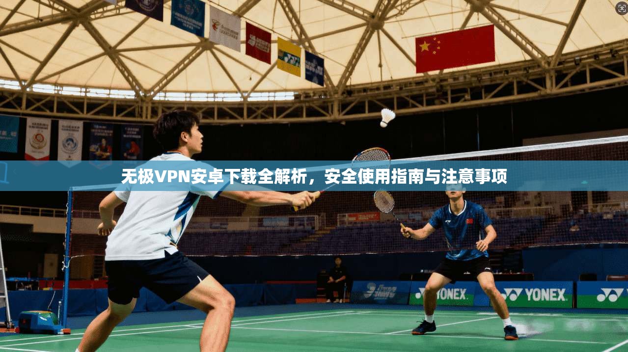 无极VPN安卓下载全解析，安全使用指南与注意事项