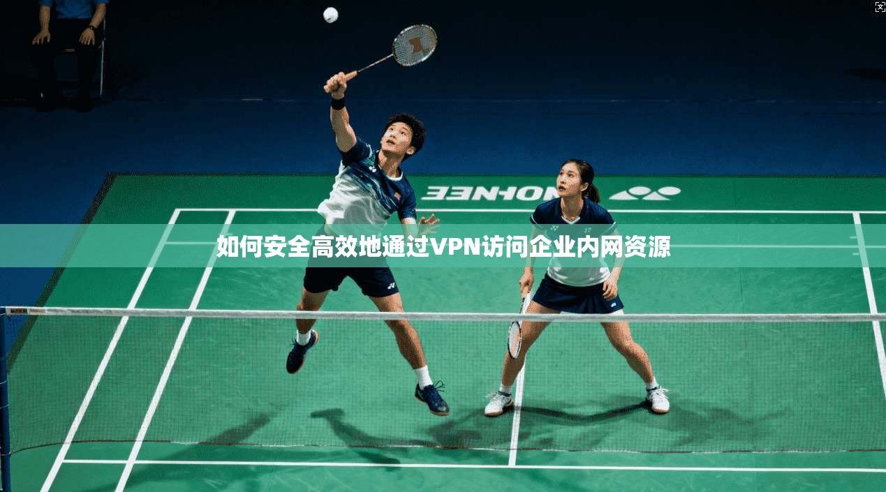 如何安全高效地通过VPN访问企业内网资源