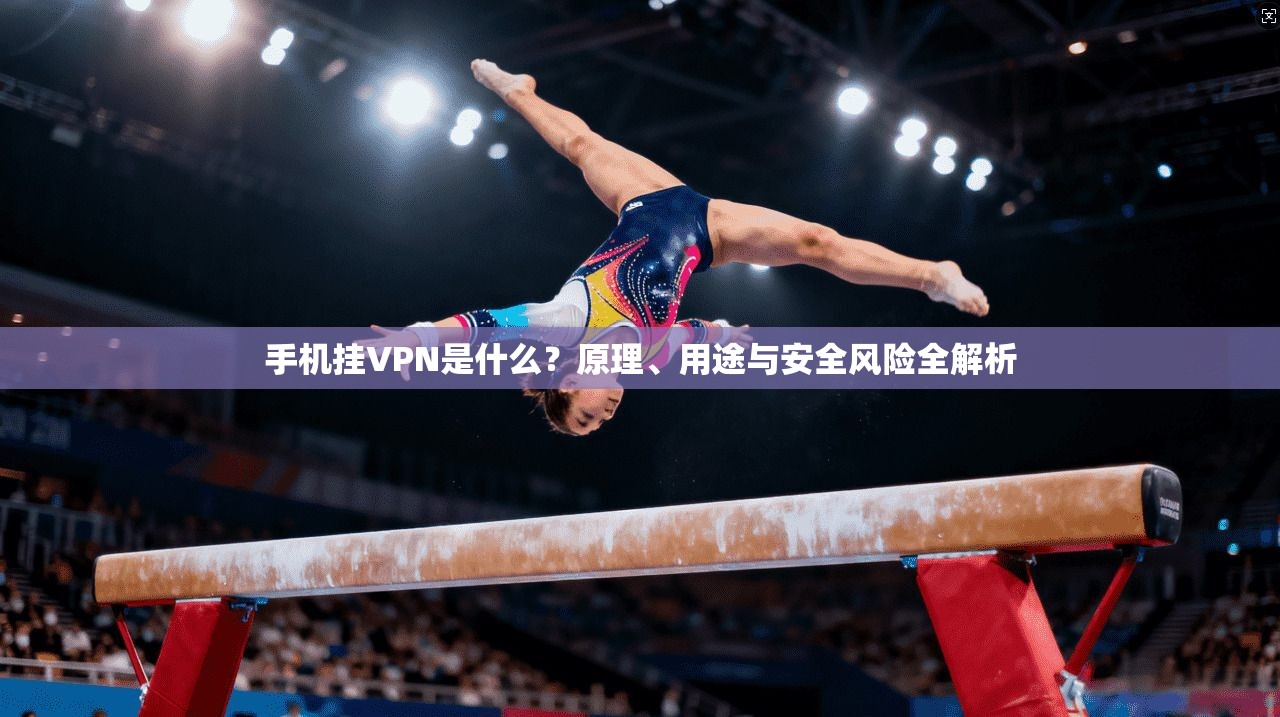 手机挂VPN是什么？原理、用途与安全风险全解析