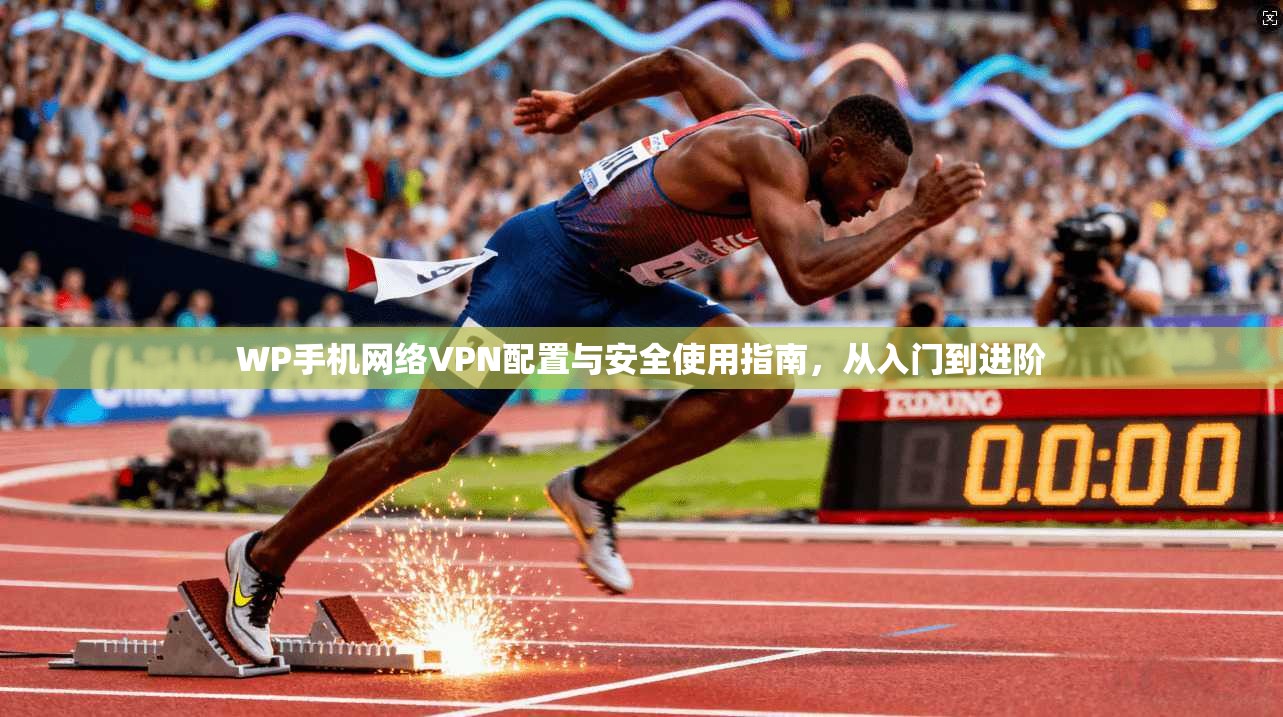 WP手机网络VPN配置与安全使用指南，从入门到进阶