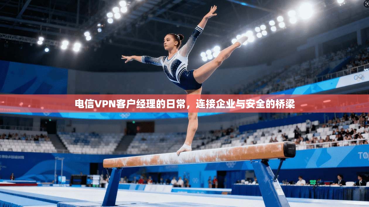 电信VPN客户经理的日常，连接企业与安全的桥梁