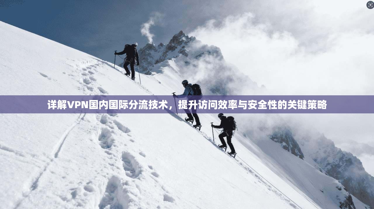 详解VPN国内国际分流技术，提升访问效率与安全性的关键策略