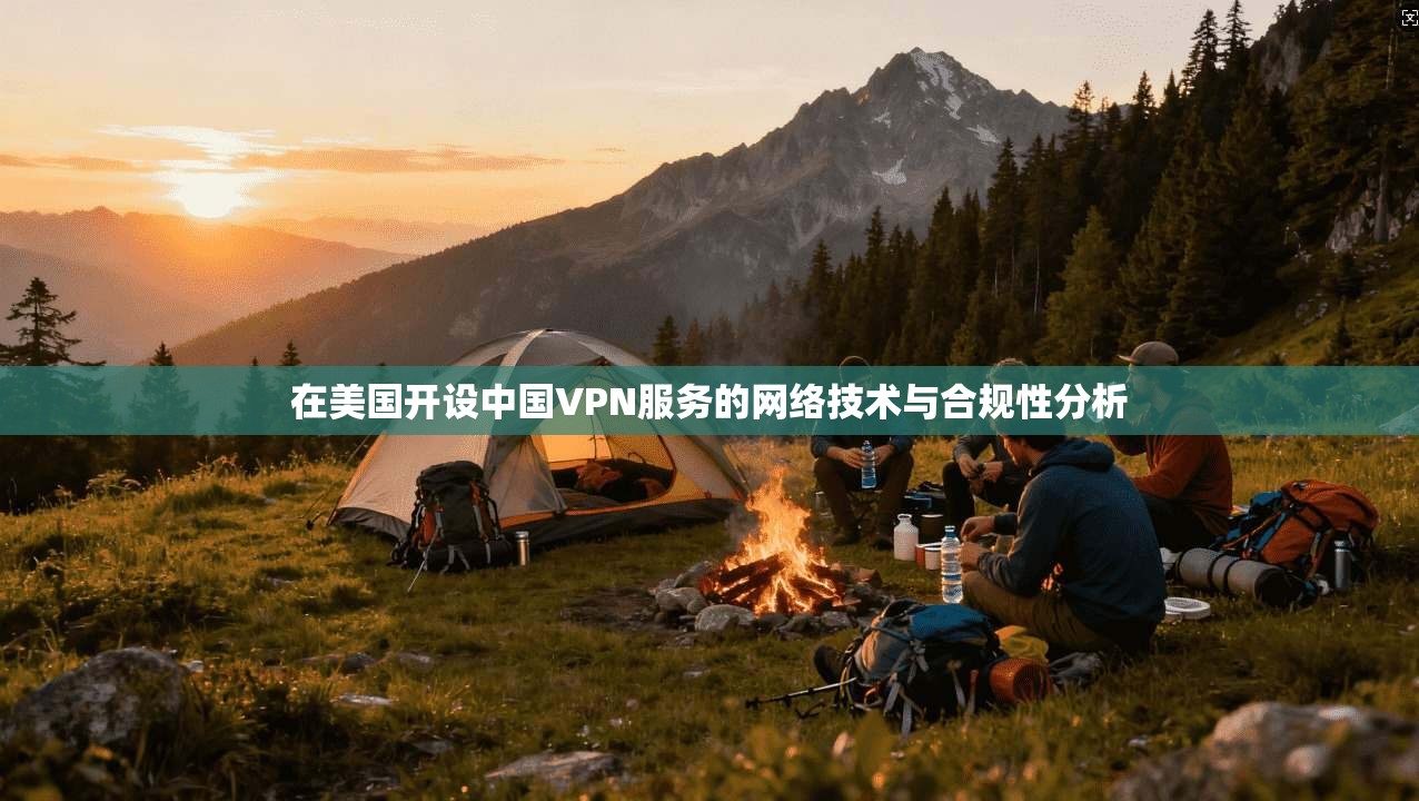 在美国开设中国VPN服务的网络技术与合规性分析