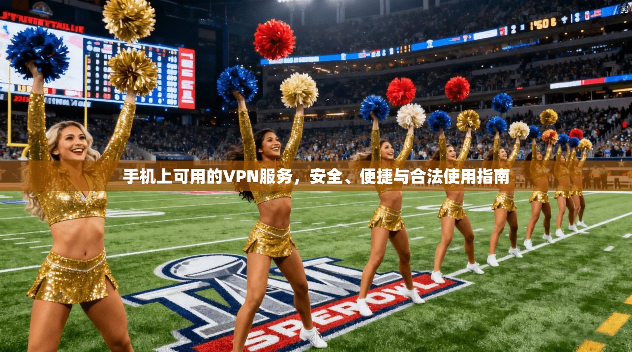 手机上可用的VPN服务，安全、便捷与合法使用指南