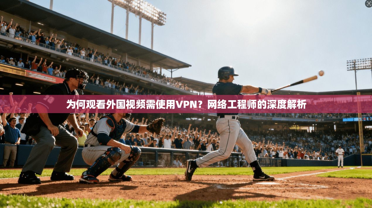 为何观看外国视频需使用VPN？网络工程师的深度解析