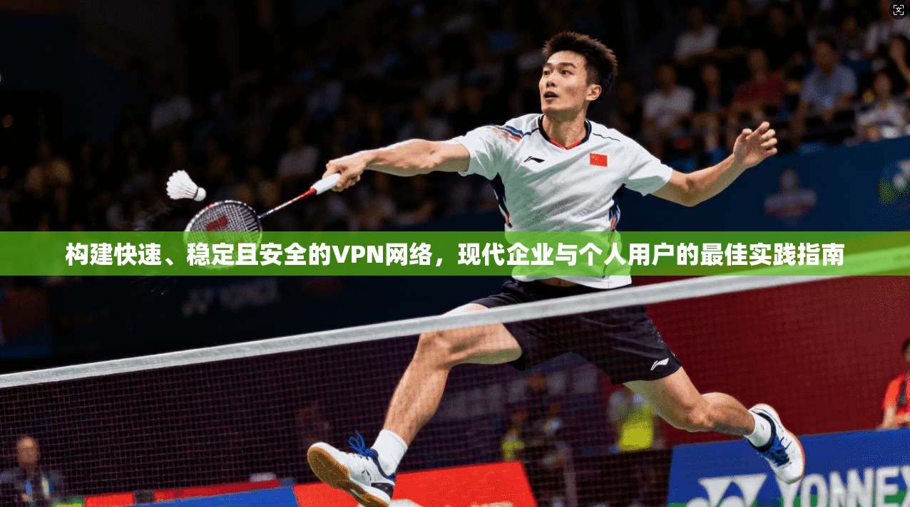 构建快速、稳定且安全的VPN网络，现代企业与个人用户的最佳实践指南