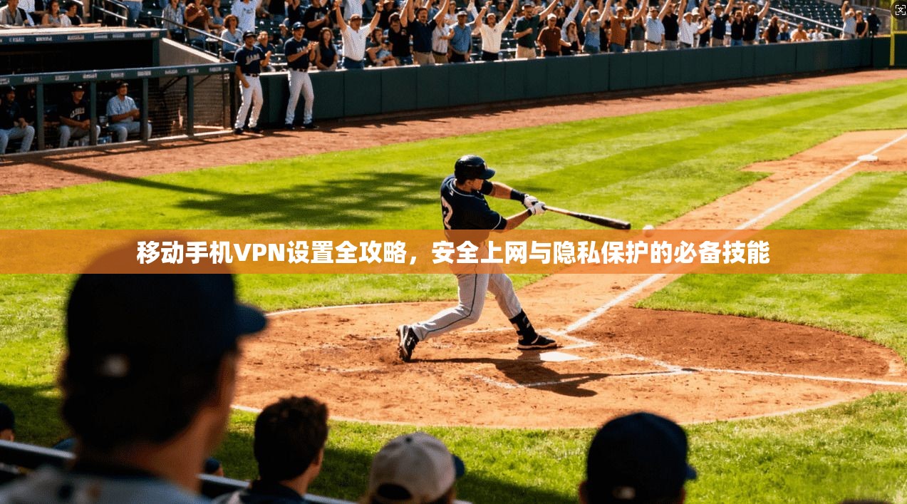 移动手机VPN设置全攻略，安全上网与隐私保护的必备技能