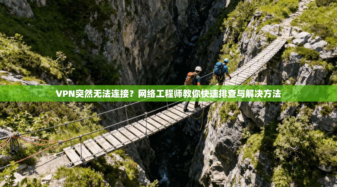 VPN突然无法连接？网络工程师教你快速排查与解决方法