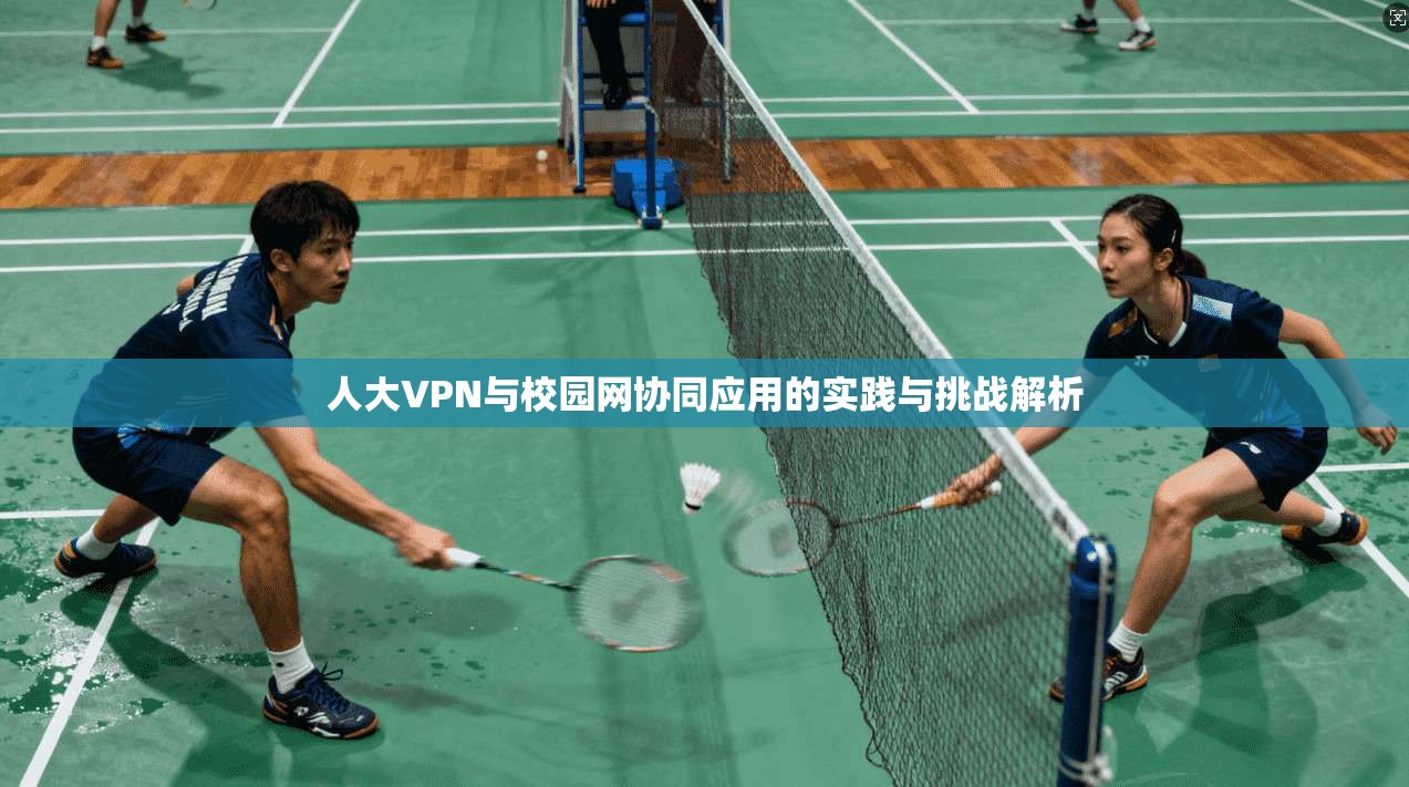 人大VPN与校园网协同应用的实践与挑战解析