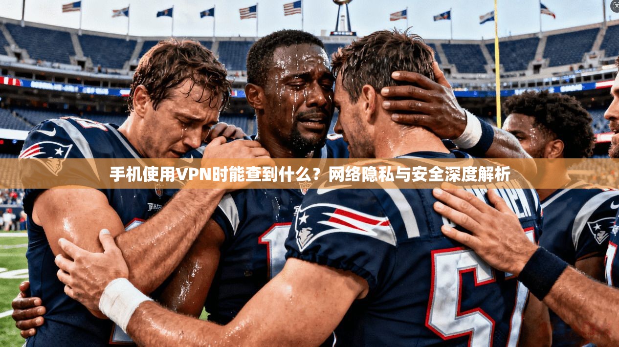 手机使用VPN时能查到什么？网络隐私与安全深度解析