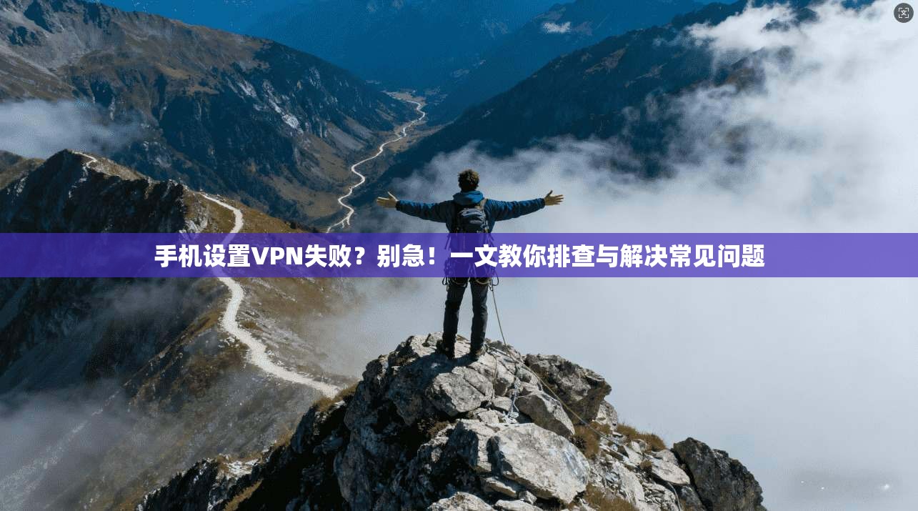 手机设置VPN失败？别急！一文教你排查与解决常见问题