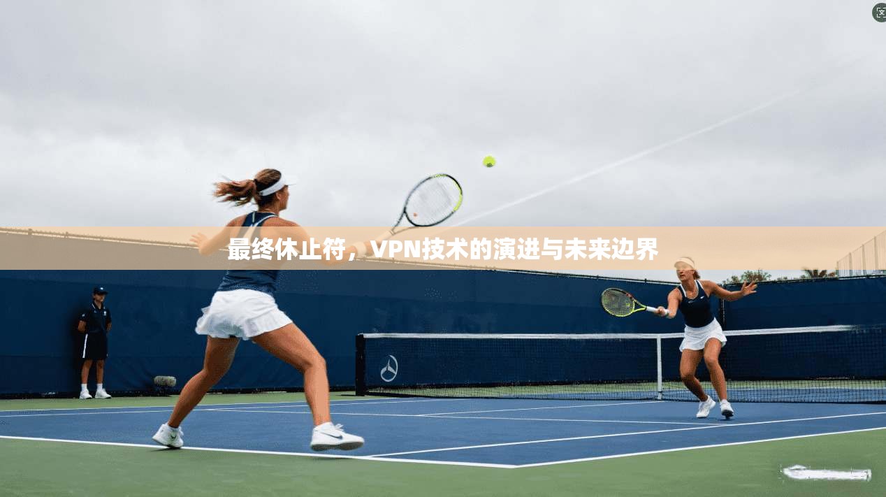最终休止符，VPN技术的演进与未来边界