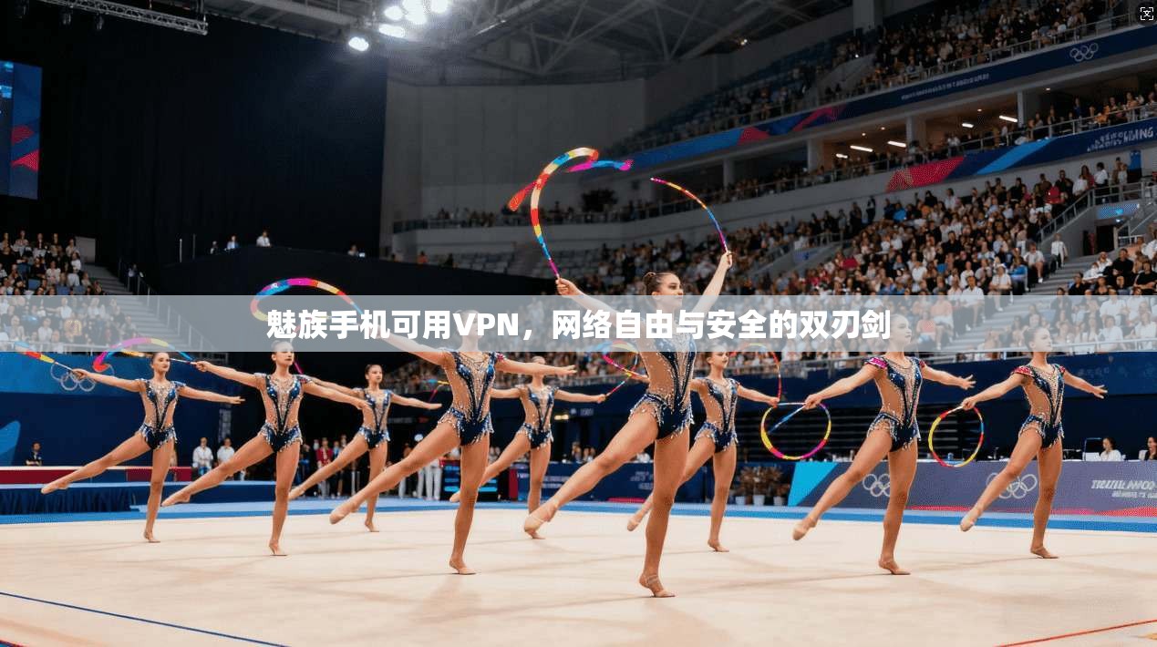 魅族手机可用VPN，网络自由与安全的双刃剑