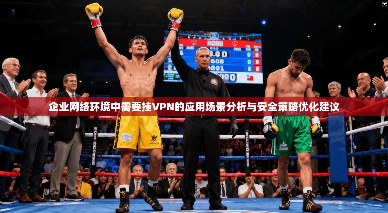 企业网络环境中需要挂VPN的应用场景分析与安全策略优化建议