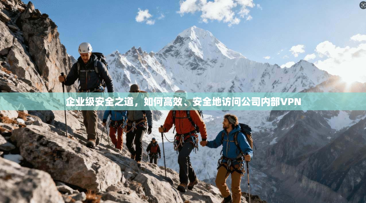 企业级安全之道，如何高效、安全地访问公司内部VPN