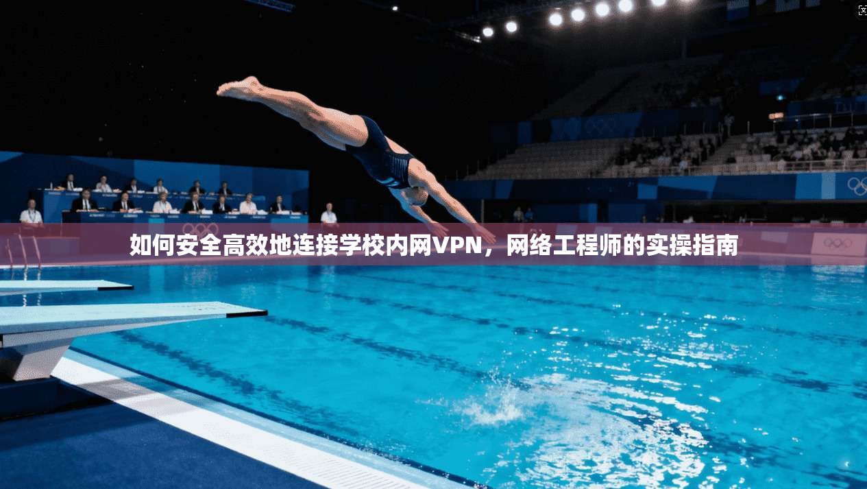 如何安全高效地连接学校内网VPN，网络工程师的实操指南