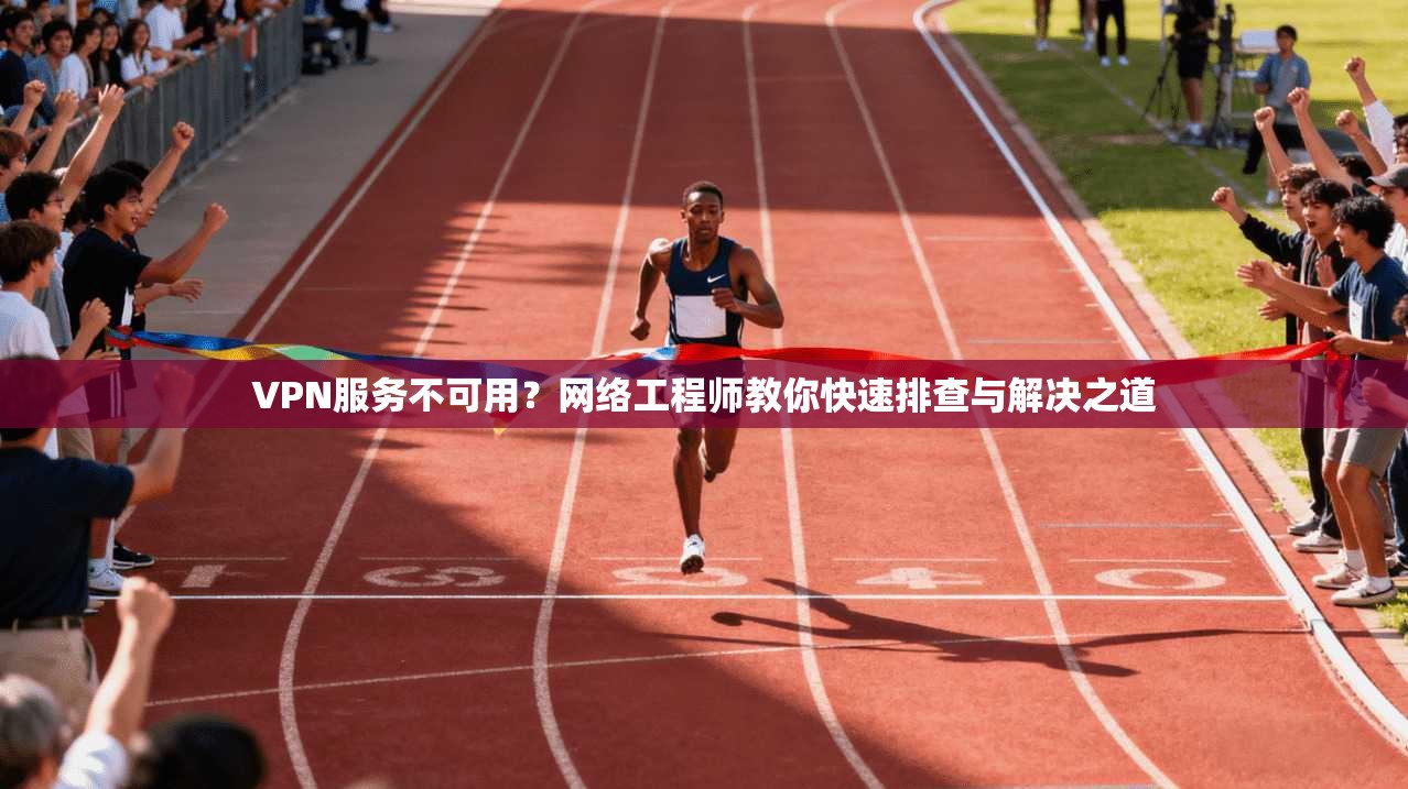 VPN服务不可用？网络工程师教你快速排查与解决之道