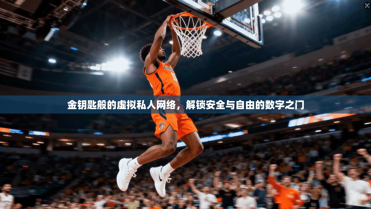 金钥匙般的虚拟私人网络，解锁安全与自由的数字之门