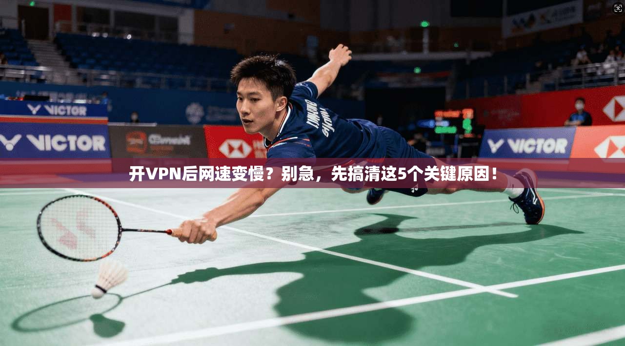 开VPN后网速变慢？别急，先搞清这5个关键原因！
