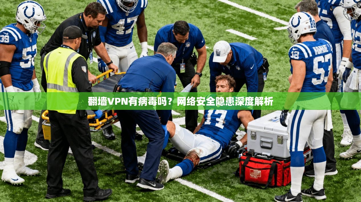 翻墙VPN有病毒吗？网络安全隐患深度解析