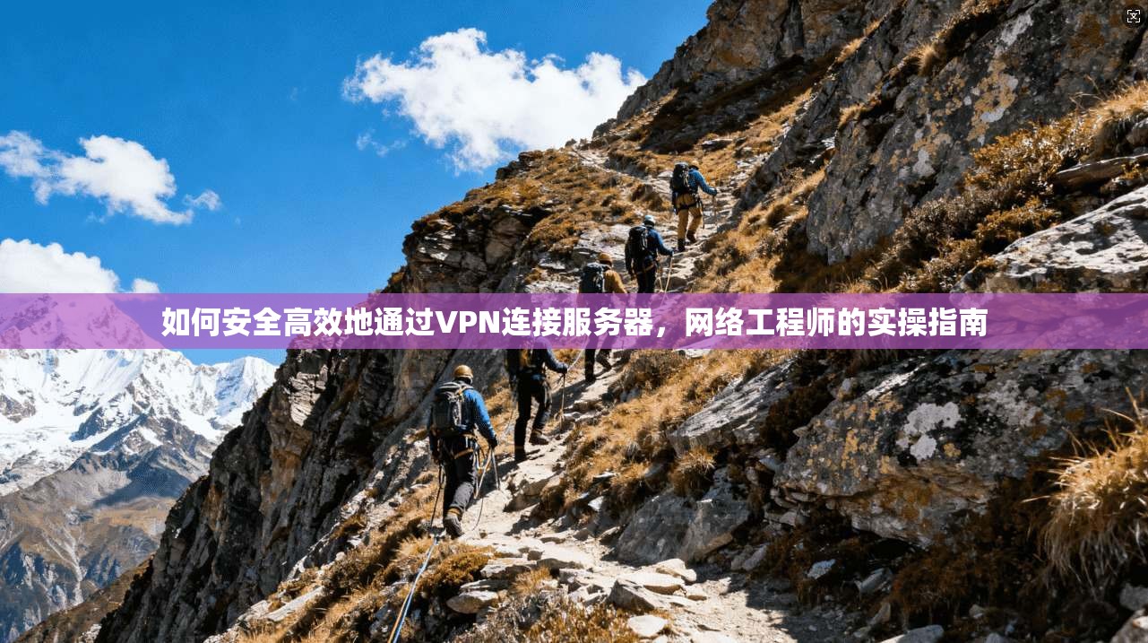 如何安全高效地通过VPN连接服务器，网络工程师的实操指南