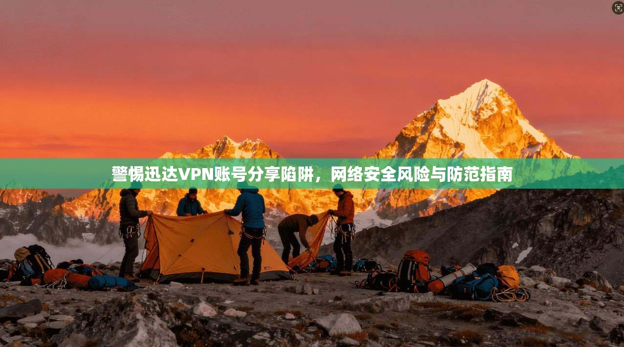 警惕迅达VPN账号分享陷阱，网络安全风险与防范指南