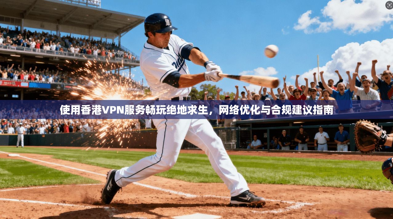 使用香港VPN服务畅玩绝地求生，网络优化与合规建议指南