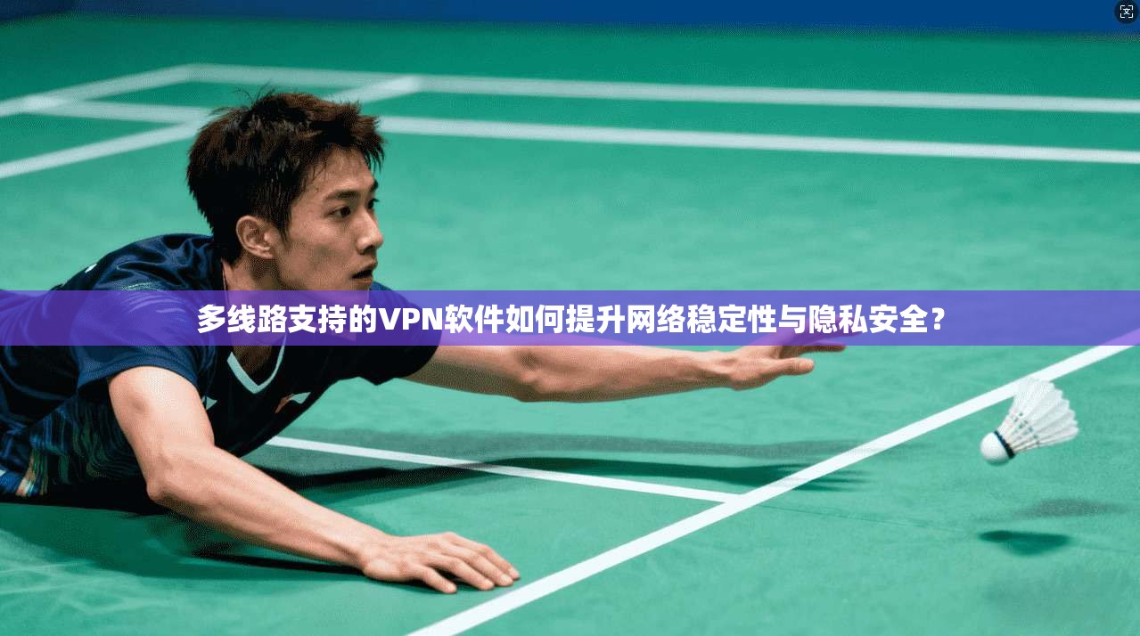 多线路支持的VPN软件如何提升网络稳定性与隐私安全？