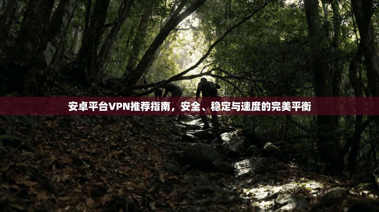 安卓平台VPN推荐指南，安全、稳定与速度的完美平衡