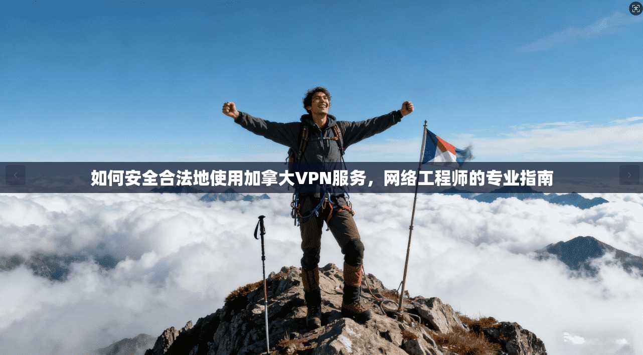 如何安全合法地使用加拿大VPN服务，网络工程师的专业指南