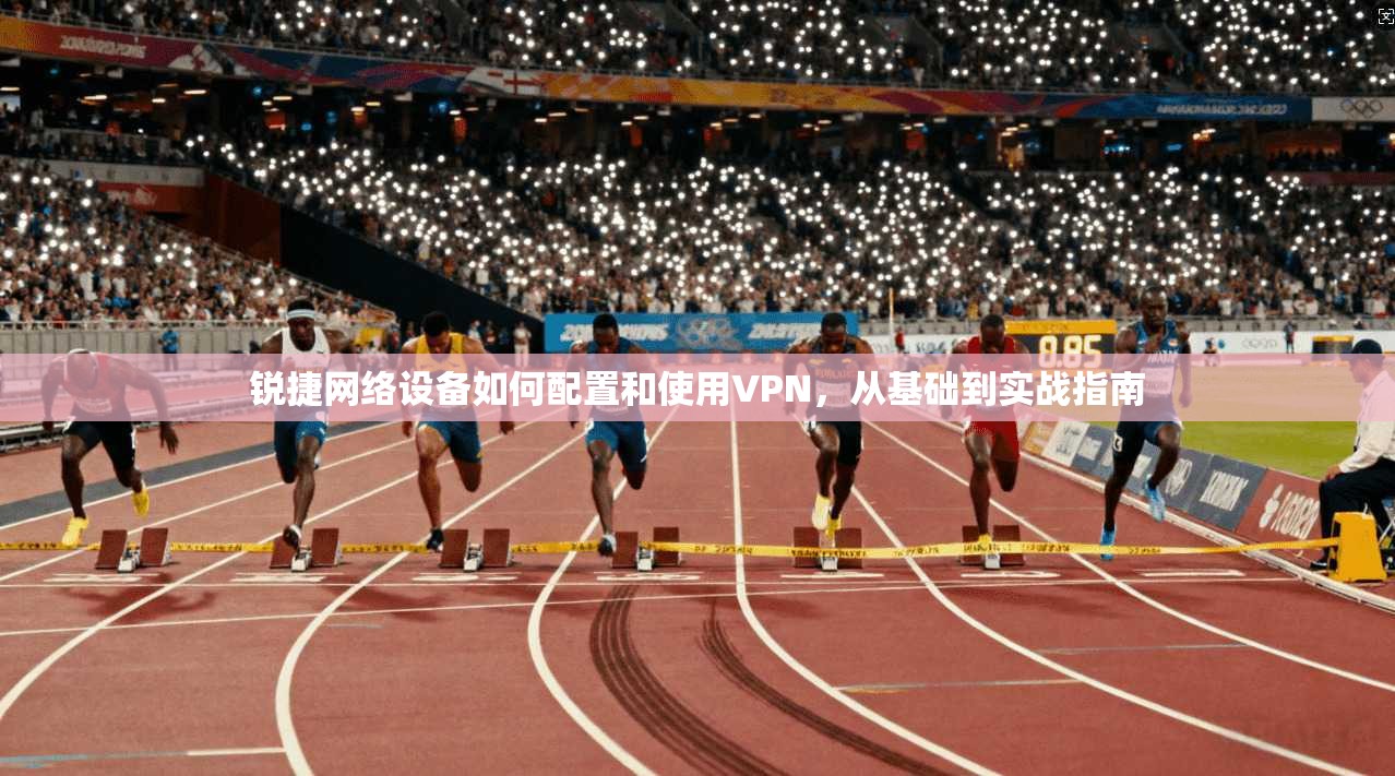 锐捷网络设备如何配置和使用VPN，从基础到实战指南