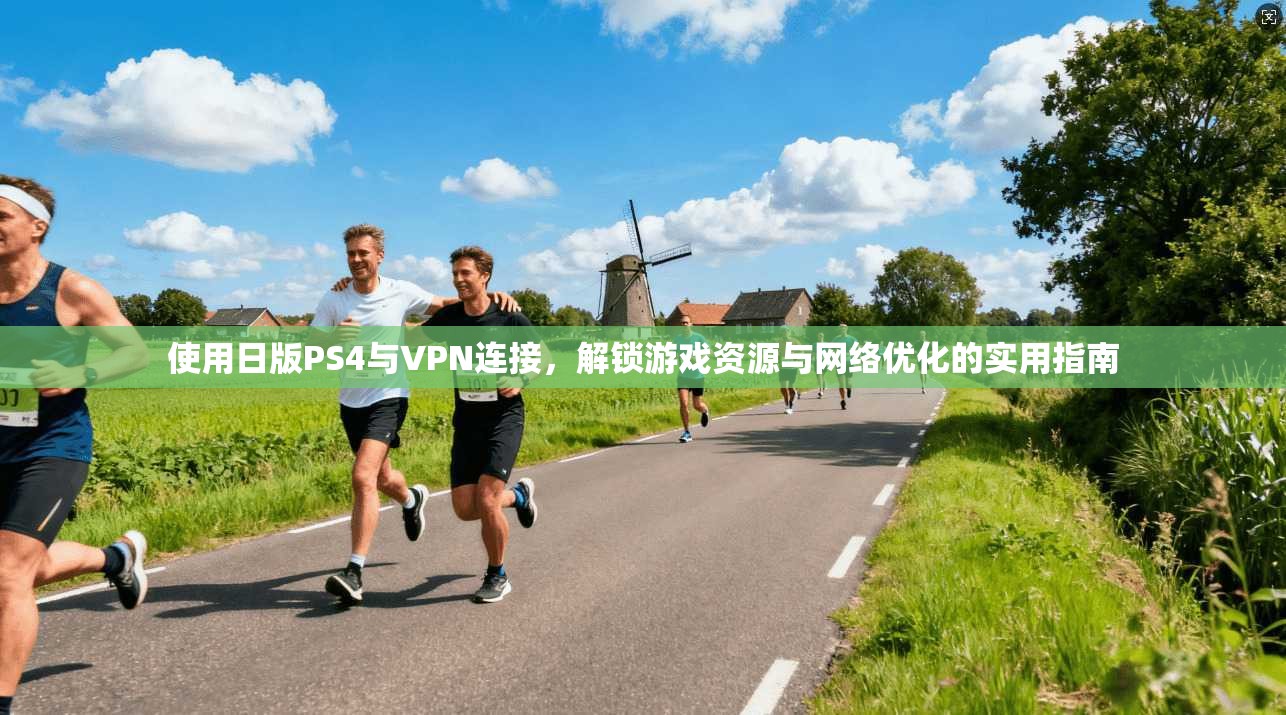 使用日版PS4与VPN连接，解锁游戏资源与网络优化的实用指南