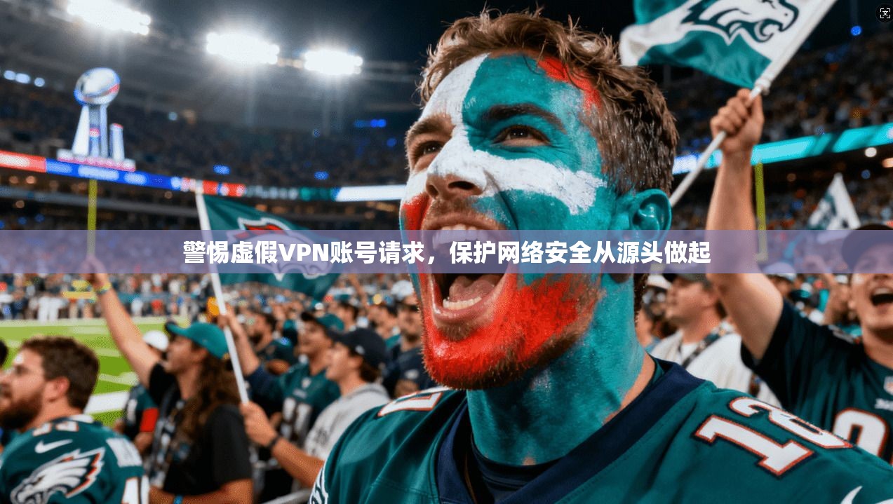 警惕虚假VPN账号请求，保护网络安全从源头做起