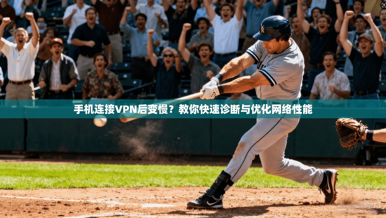 手机连接VPN后变慢？教你快速诊断与优化网络性能