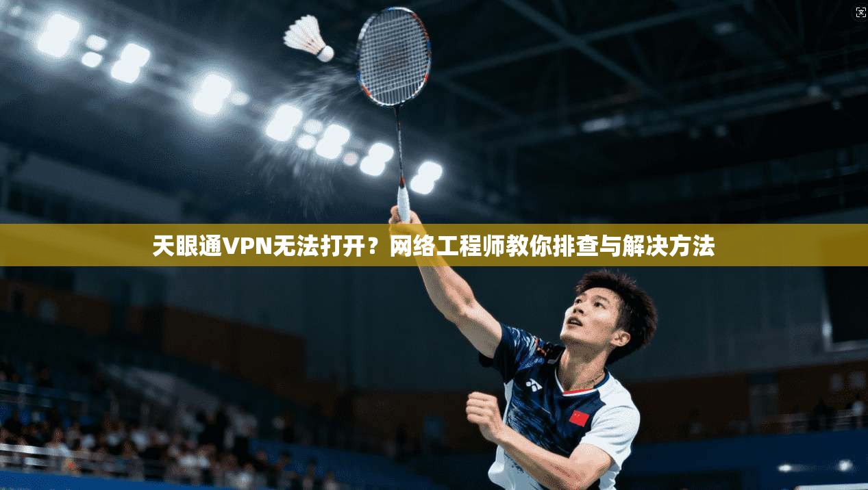 天眼通VPN无法打开？网络工程师教你排查与解决方法