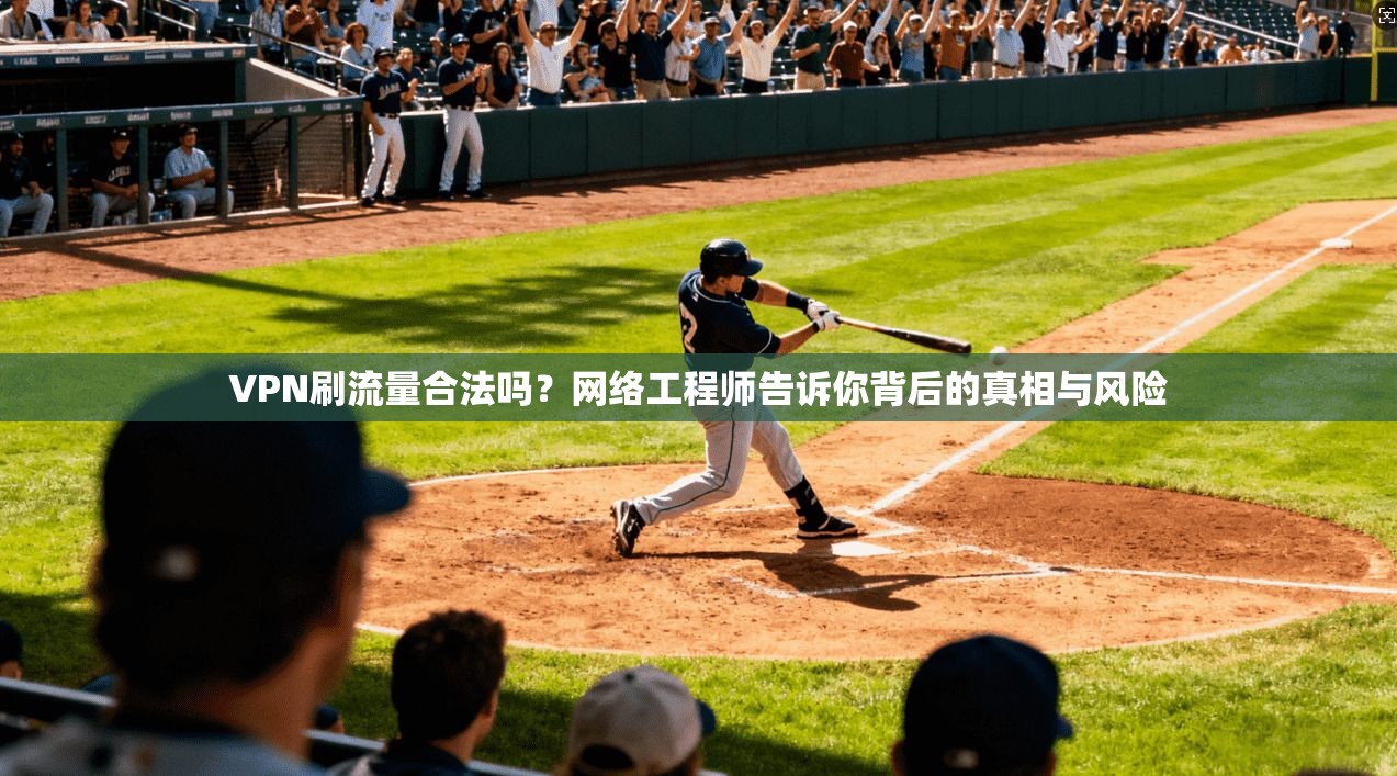 VPN刷流量合法吗？网络工程师告诉你背后的真相与风险